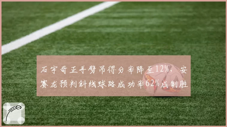 石宇奇正手劈吊得分率降至12%，安赛龙预判斜线球路成功率62%成制胜关键