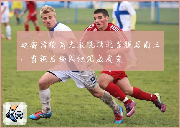 赵睿持续高光表现助北京稳居前三，首钢后场因他完成质变