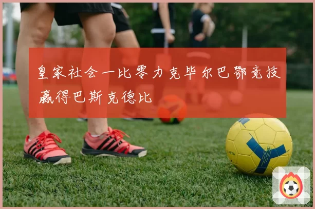 皇家社会一比零力克毕尔巴鄂竞技 赢得巴斯克德比