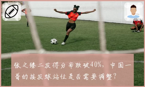 张之臻二发得分率跌破40%，中国一哥的接发球站位是否需要调整？