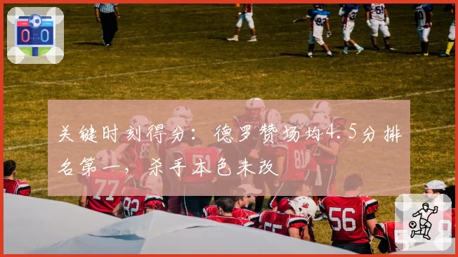 关键时刻得分：德罗赞场均4.5分排名第一，杀手本色未改