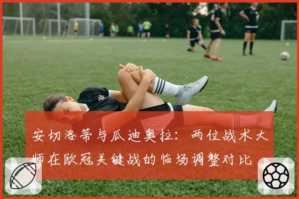 安切洛蒂与瓜迪奥拉：两位战术大师在欧冠关键战的临场调整对比