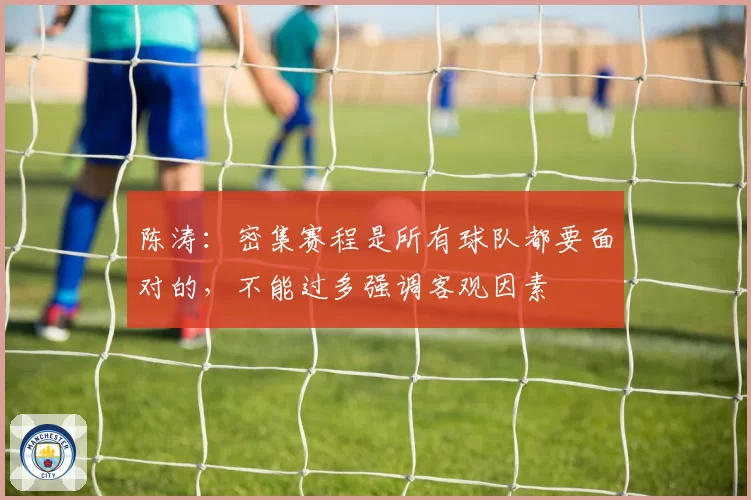 陈涛：密集赛程是所有球队都要面对的，不能过多强调客观因素