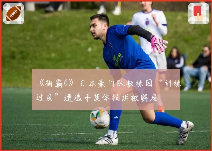 《街霸6》日本豪门队教练因“训练过度”遭选手集体投诉被解雇