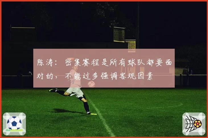 陈涛：密集赛程是所有球队都要面对的，不能过多强调客观因素