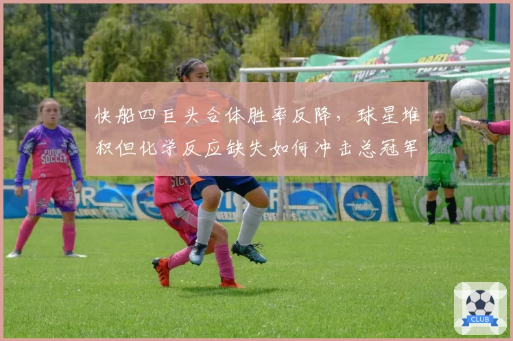 快船四巨头合体胜率反降，球星堆积但化学反应缺失如何冲击总冠军？