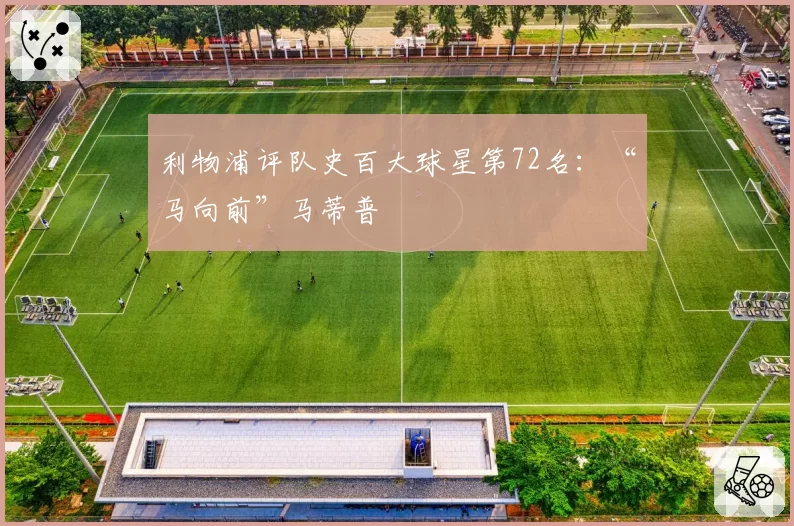 利物浦评队史百大球星第72名：“马向前”马蒂普